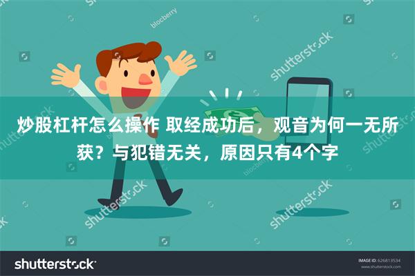 炒股杠杆怎么操作 取经成功后，观音为何一无所获？与犯错无关，原因只有4个字