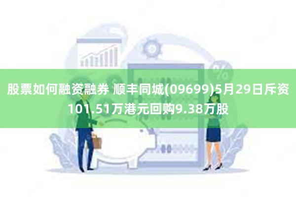 股票如何融资融券 顺丰同城(09699)5月29日斥资101.51万港元回购9.38万股