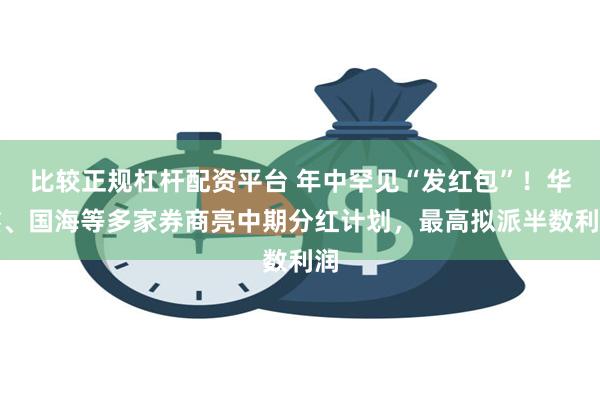 比较正规杠杆配资平台 年中罕见“发红包”！华鑫、国海等多家券商亮中期分红计划，最高拟派半数利润