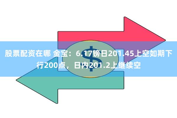 股票配资在哪 金宝：6.17镑日201.45上空如期下行200点，日内201.2上继续空