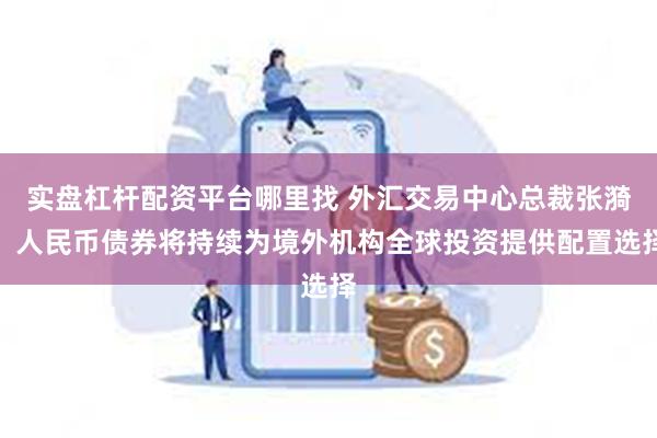 实盘杠杆配资平台哪里找 外汇交易中心总裁张漪：人民币债券将持续为境外机构全球投资提供配置选择