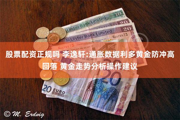 股票配资正规吗 李逸轩:通胀数据利多黄金防冲高回落 黄金走势分析操作建议