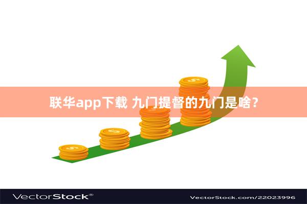 联华app下载 九门提督的九门是啥？