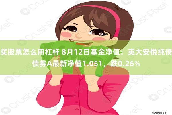 买股票怎么用杠杆 8月12日基金净值：英大安悦纯债债券A最新净值1.051，跌0.26%