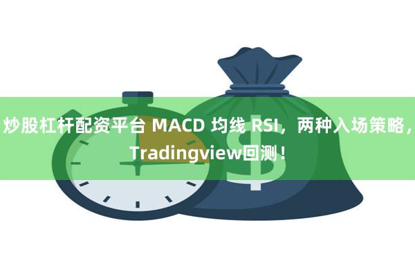 炒股杠杆配资平台 MACD 均线 RSI，两种入场策略，Tradingview回测！