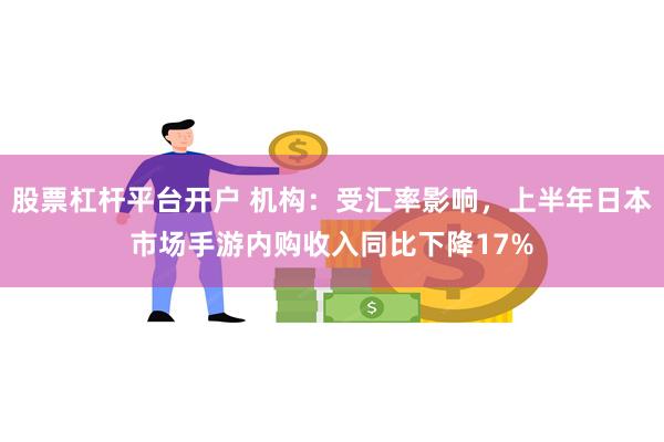 股票杠杆平台开户 机构：受汇率影响，上半年日本市场手游内购收入同比下降17%