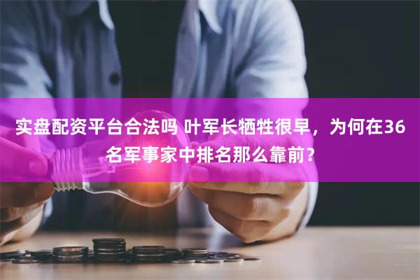 实盘配资平台合法吗 叶军长牺牲很早，为何在36名军事家中排名那么靠前？