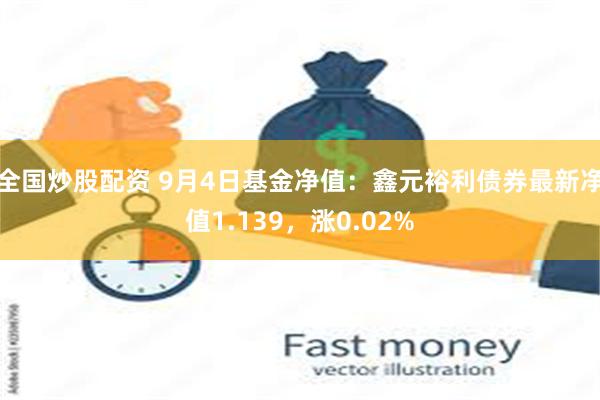 全国炒股配资 9月4日基金净值：鑫元裕利债券最新净值1.139，涨0.02%