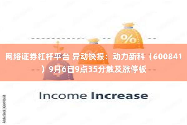 网络证劵杠杆平台 异动快报：动力新科（600841）9月6日9点35分触及涨停板