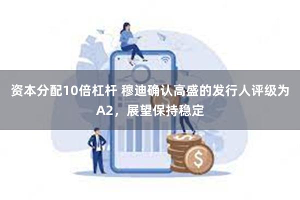 资本分配10倍杠杆 穆迪确认高盛的发行人评级为A2，展望保持稳定