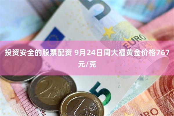 投资安全的股票配资 9月24日周大福黄金价格767元/克