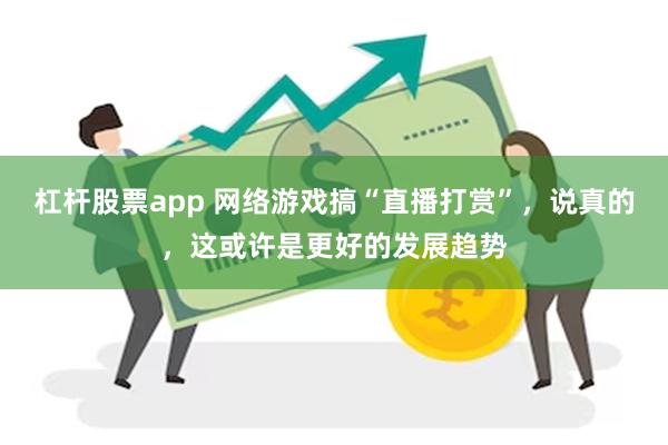 杠杆股票app 网络游戏搞“直播打赏”，说真的，这或许是更好的发展趋势