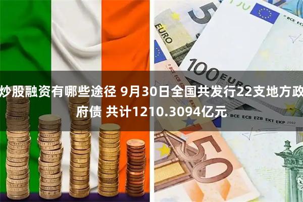 炒股融资有哪些途径 9月30日全国共发行22支地方政府债 共计1210.3094亿元