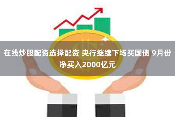 在线炒股配资选择配资 央行继续下场买国债 9月份净买入2000亿元