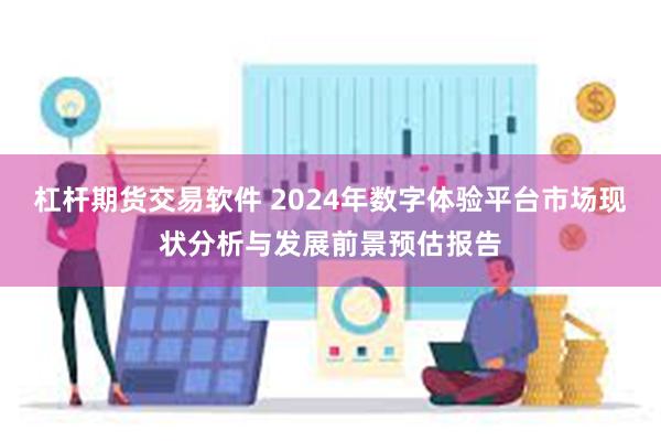 杠杆期货交易软件 2024年数字体验平台市场现状分析与发展前景预估报告