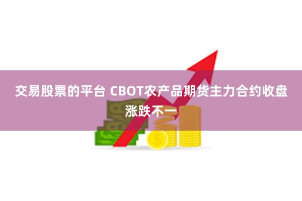 交易股票的平台 CBOT农产品期货主力合约收盘涨跌不一