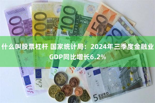 什么叫股票杠杆 国家统计局：2024年三季度金融业GDP同比增长6.2%