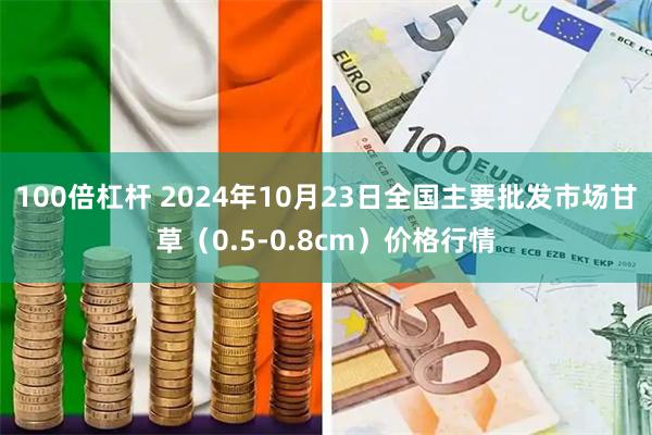 100倍杠杆 2024年10月23日全国主要批发市场甘草（0.5-0.8cm）价格行情