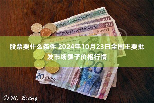 股票要什么条件 2024年10月23日全国主要批发市场瓠子价格行情