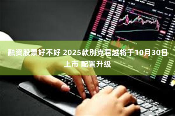 融资股票好不好 2025款别克君越将于10月30日上市 配置升级