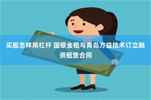 买股怎样用杠杆 国银金租与青岛方益技术订立融资租赁合同