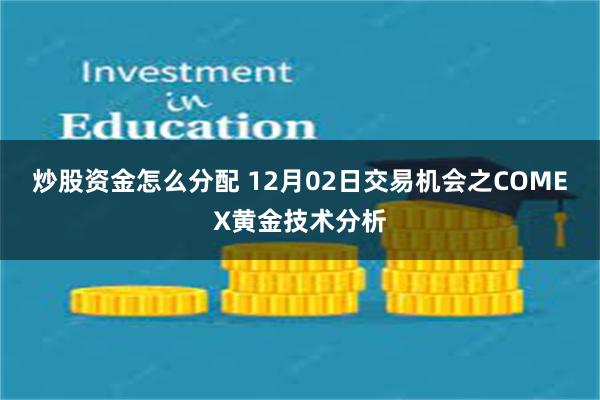 炒股资金怎么分配 12月02日交易机会之COMEX黄金技术分析