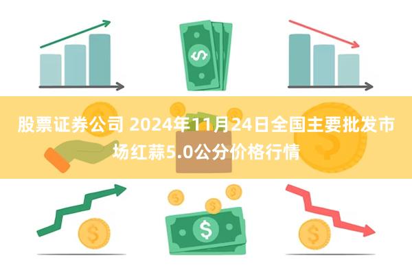 股票证券公司 2024年11月24日全国主要批发市场红蒜5.0公分价格行情