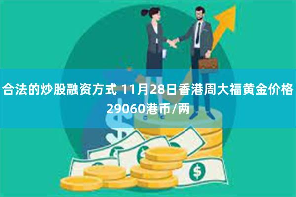 合法的炒股融资方式 11月28日香港周大福黄金价格29060港币/两