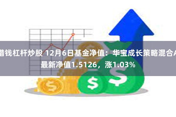 借钱杠杆炒股 12月6日基金净值：华宝成长策略混合A最新净值1.5126，涨1.03%