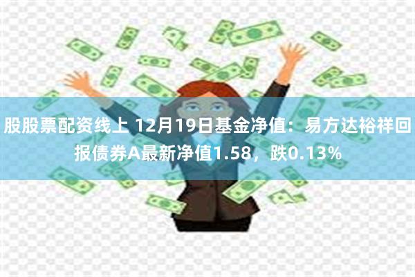 股股票配资线上 12月19日基金净值：易方达裕祥回报债券A最新净值1.58，跌0.13%