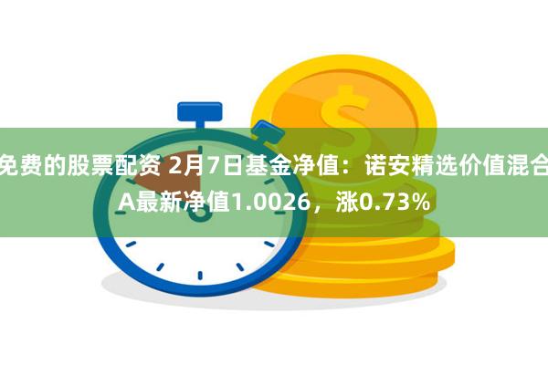 免费的股票配资 2月7日基金净值：诺安精选价值混合A最新净值1.0026，涨0.73%