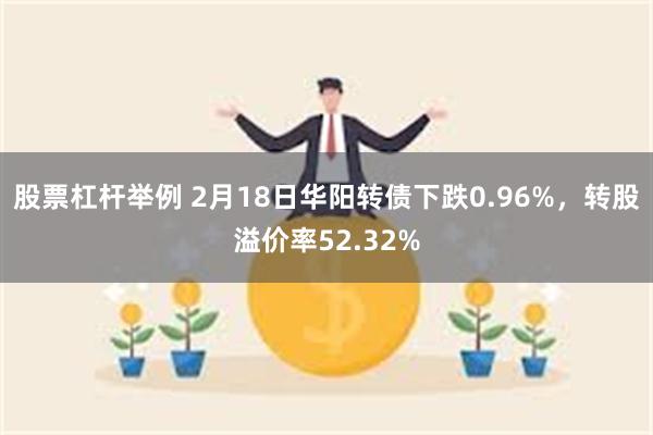 股票杠杆举例 2月18日华阳转债下跌0.96%，转股溢价率52.32%