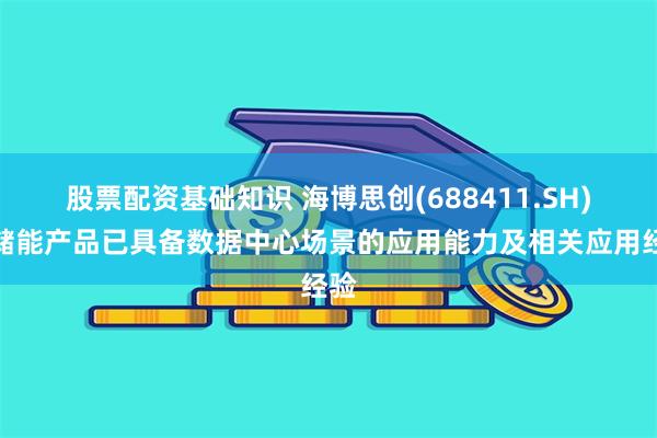 股票配资基础知识 海博思创(688411.SH)：储能产品已具备数据中心场景的应用能力及相关应用经验